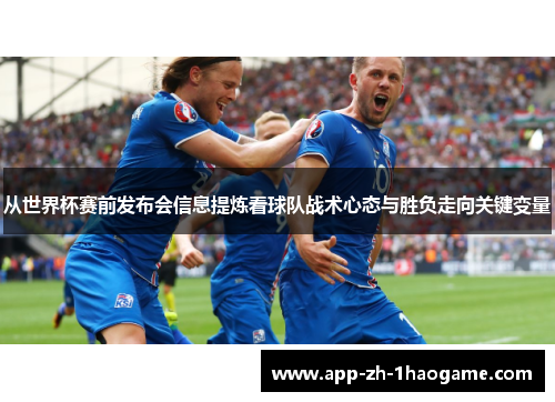 从世界杯赛前发布会信息提炼看球队战术心态与胜负走向关键变量