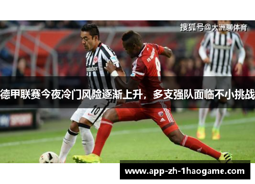 德甲联赛今夜冷门风险逐渐上升，多支强队面临不小挑战
