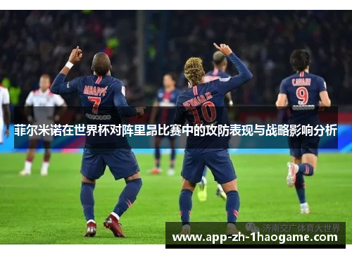 菲尔米诺在世界杯对阵里昂比赛中的攻防表现与战略影响分析