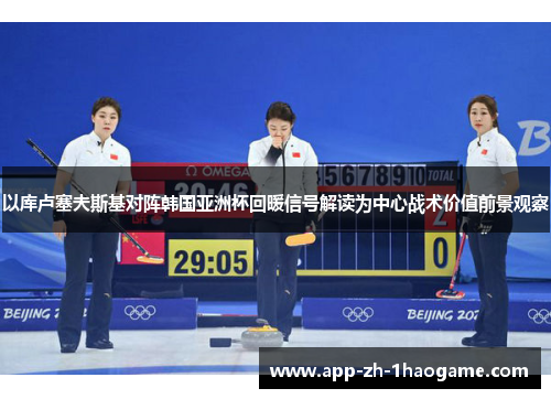 以库卢塞夫斯基对阵韩国亚洲杯回暖信号解读为中心战术价值前景观察