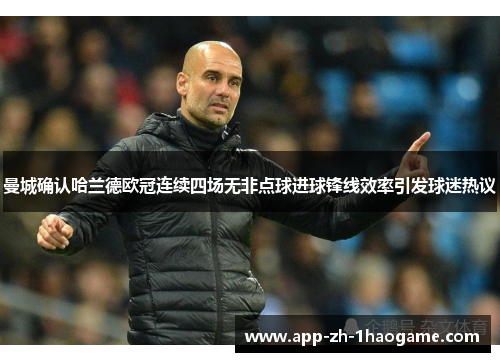 曼城确认哈兰德欧冠连续四场无非点球进球锋线效率引发球迷热议