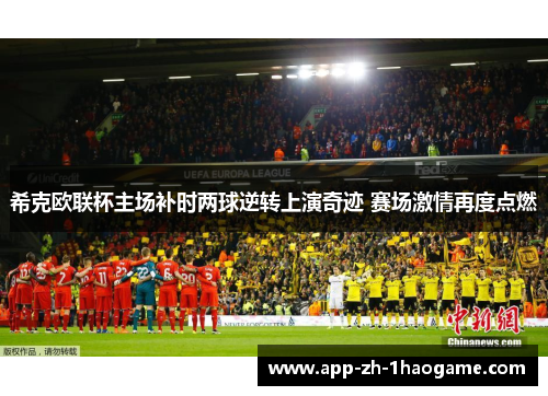 希克欧联杯主场补时两球逆转上演奇迹 赛场激情再度点燃